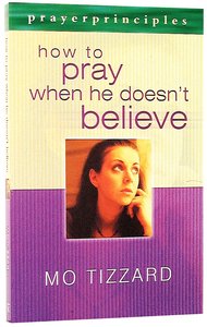 Prayer Principles: How to Pray When He Doesnt Believe Prayer Principles: How to Pray When He Doesnt Believe