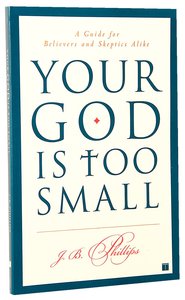 Your God is Too Small: A Guide For Believers and Skeptics Alike Your God is Too Small: A Guide For Believers and Skeptics Alike