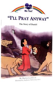 Ill Pray Anyway - the Story of Daniel (Me Too! Series) Ill Pray Anyway - the Story of Daniel (Me Too! Series)