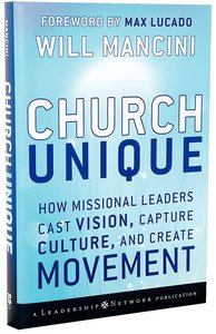 Church Unique: How Missional Leaders Cast Vision, Capture Culture, and Create Movement Church Unique: How Missional Leaders Cast Vision, Capture Culture, and Create Movement