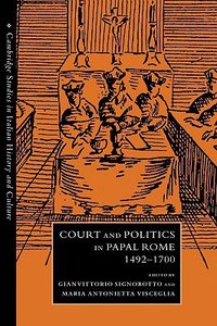 Court and Politics in Papal Rome, 1492 - 1700 Court and Politics in Papal Rome, 1492 - 1700