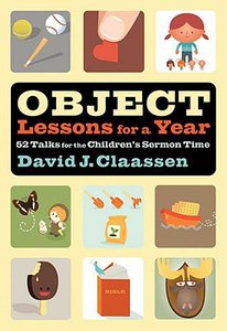 Object Lessons For a Year:52 Talks For the Childrens Sermon Time Object Lessons For a Year:52 Talks For the Childrens Sermon Time