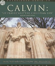 Calvin: Of Prayer and the Christian Life - Selected Writings From the Institutes (Unabridged, 4 Cds) Calvin: Of Prayer and the Christian Life - Selected Writings From the Institutes (Unabridged, 4 Cds)