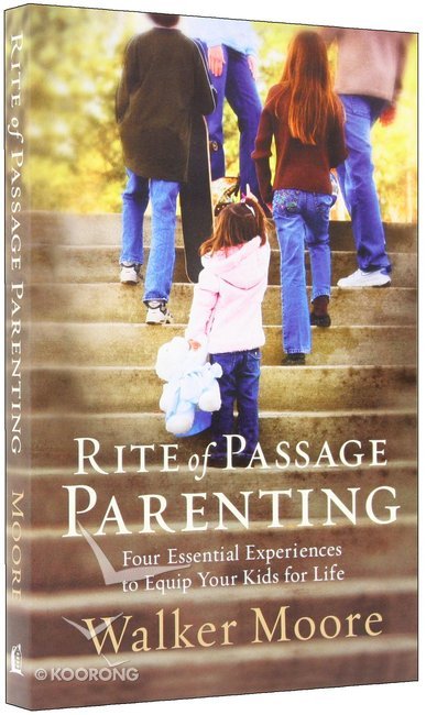 Rite of Passage Parenting: Four Essential Experiences to Equip Your Kids for Life