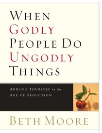When Godly People Do Ungodly Things - Arming Yourself in the Ages of Seduction (Member Book) (Beth Moore Bible Study Series) When Godly People Do Ungodly Things - Arming Yourself in the Ages of Seduction (Member Book) (Beth Moore Bible Study Series)