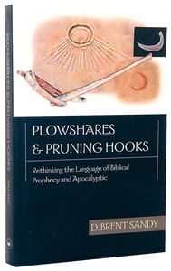 Plowshares and Pruning Hooks: Rethinking the Language of Biblical Prophecy and Apocalyptic Plowshares and Pruning Hooks: Rethinking the Language of Biblical Prophecy and Apocalyptic