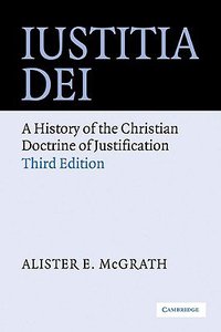 Iustitia Dei: A History of the Christian Doctrine of Justification Iustitia Dei: A History of the Christian Doctrine of Justification