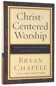 Christ-Centered Worship: Letting the Gospel Shape Our Practice Christ-Centered Worship: Letting the Gospel Shape Our Practice