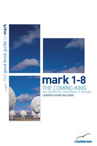 The Mark 1-8 - Coming King (10 Studies) (The Good Book Guides Series) The Mark 1-8 - Coming King (10 Studies) (The Good Book Guides Series)