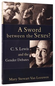 Sword Between the Sexes? a: C S Lewis and the Gender Debates Sword Between the Sexes? a: C S Lewis and the Gender Debates