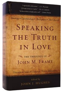 Speaking Truth in Love: The Theology of John M Frame Speaking Truth in Love: The Theology of John M Frame