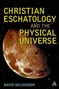 Christian Eschatology and the Physical Universe Christian Eschatology and the Physical Universe