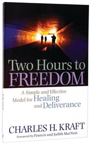 Two Hours to Freedom: A Simple and Effective Model For Healing and Deliverance Two Hours to Freedom: A Simple and Effective Model For Healing and Deliverance