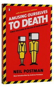 Amusing Ourselves to Death: Public Discourse in the Age of Show Business Amusing Ourselves to Death: Public Discourse in the Age of Show Business