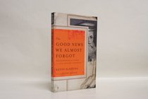 The Good News We Almost Forgot: Rediscovering the Gospel in a 16Th Century Catechism The Good News We Almost Forgot: Rediscovering the Gospel in a 16Th Century Catechism