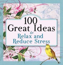 100 Great Ideas to Relax and Reduce Stress 100 Great Ideas to Relax and Reduce Stress
