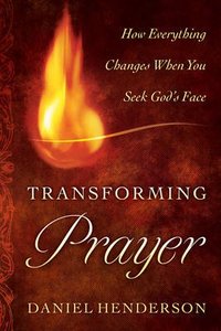Transforming Prayer: How Everything Changes When You Seek Gods Face Transforming Prayer: How Everything Changes When You Seek Gods Face