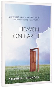 Heaven on Earth: Capturing Jonathan Edwards Vision of Living in Between Heaven on Earth: Capturing Jonathan Edwards Vision of Living in Between
