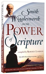 Smith Wigglesworth on the Power of Scripture Smith Wigglesworth on the Power of Scripture