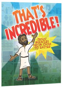 Thats Incredible - Jesus Miracles From Cana to Easter Thats Incredible - Jesus Miracles From Cana to Easter