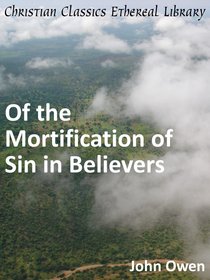Of the Mortification of Sin in Believers Of the Mortification of Sin in Believers