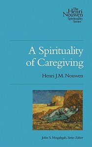 A Spirituality of Caregiving (The Henri Nouwen Spirituality Series) A Spirituality of Caregiving (The Henri Nouwen Spirituality Series)