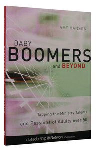 Baby Boomers and Beyond: Trapping the Ministry Talents and Passions of Adults Over 50 Baby Boomers and Beyond: Trapping the Ministry Talents and Passions of Adults Over 50