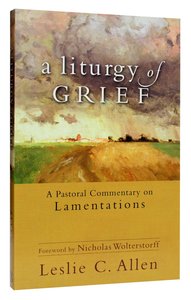 A Liturgy of Grief: A Practical Commentary on Lamentations A Liturgy of Grief: A Practical Commentary on Lamentations