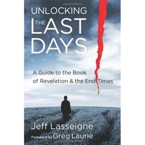 Unlocking the Last Days: A Guide to the Book of Revelation and the End Times Unlocking the Last Days: A Guide to the Book of Revelation and the End Times