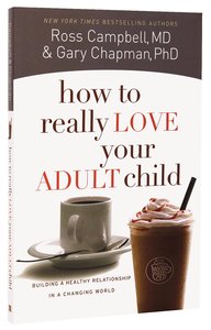 How to Really Love Your Adult Child How to Really Love Your Adult Child