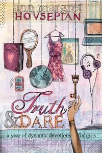 Truth and Dare; a Year of Dynamic Devotions For Girls Truth and Dare; a Year of Dynamic Devotions For Girls