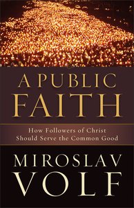 A Public Faith: How Followers of Christ Should Serve the Common Good A Public Faith: How Followers of Christ Should Serve the Common Good