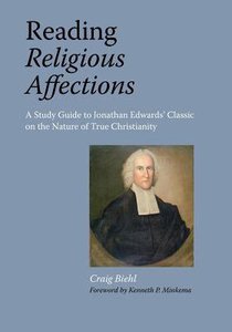 Reading Religious Affections: A Study Guide to Jonathan Edwards Classic on the Nature of True Christianity Reading Religious Affections: A Study Guide to Jonathan Edwards Classic on the Nature of True Christianity