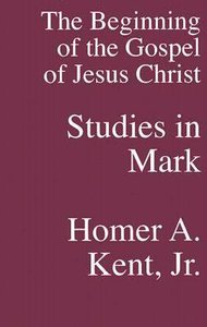 The Beginning of the Gospel of Jesus Christ: Studies in Mark The Beginning of the Gospel of Jesus Christ: Studies in Mark
