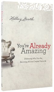 Youre Already Amazing: Embracing Who You Are, Becoming All God Created You to Be Youre Already Amazing: Embracing Who You Are, Becoming All God Created You to Be