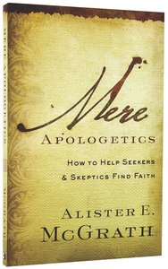 Mere Apologetics: How to Help Seekers and Skeptics Find Faith Mere Apologetics: How to Help Seekers and Skeptics Find Faith