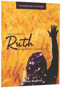 Ruth, a God Worth Clinging to (Youthworks Bible Study Series) Ruth, a God Worth Clinging to (Youthworks Bible Study Series)