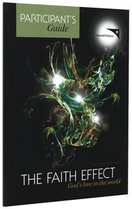 The Faith Effect: Gods Love in the World (Participants Guide) The Faith Effect: Gods Love in the World (Participants Guide)