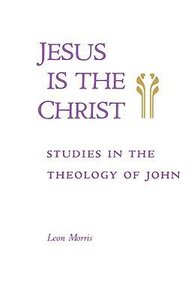 Jesus is the Christ: Studies in the Theology of John Jesus is the Christ: Studies in the Theology of John