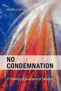 No Condemnation: A Theology of Assurance of Salvation No Condemnation: A Theology of Assurance of Salvation