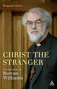 Christ the Stranger: The Theology of Rowan William Christ the Stranger: The Theology of Rowan William