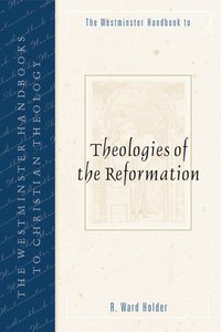 The Westminster Handbook to Theologies of the Reformation The Westminster Handbook to Theologies of the Reformation