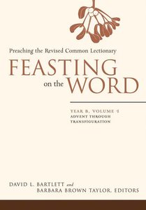 Advent Through Transfiguration (Year B) (#01 in Feasting On The Word/ Preaching The Revised Common Lectionary Series) Advent Through Transfiguration (Year B) (#01 in Feasting On The Word/ Preaching The Revised Common Lectionary Series)