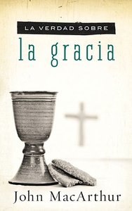 La Verdad Sobre La Gracia (The Truth About Grace) La Verdad Sobre La Gracia (The Truth About Grace)