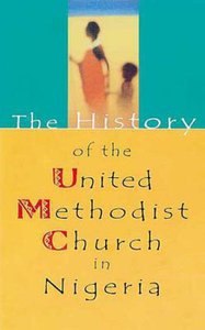 The History of the United Methodist Church in Nigeria The History of the United Methodist Church in Nigeria