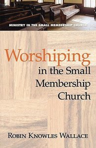 Worshipping in the Small Membership Church Worshipping in the Small Membership Church