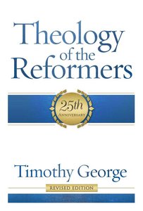 Theology of the Reformers (Revised 2013) (25th Anniversary) Theology of the Reformers (Revised 2013) (25th Anniversary)