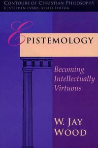 Epistemology (Contours Of Christian Philosophy Series) Epistemology (Contours Of Christian Philosophy Series)