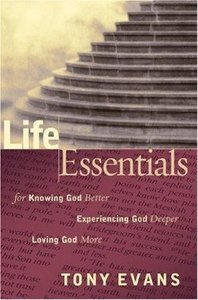 Life Essentials For Knowing God Better, Experiencing God Deeper, Loving God More Life Essentials For Knowing God Better, Experiencing God Deeper, Loving God More