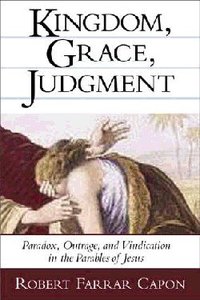 Kingdom, Grace, Judgement: Paradox/Outrage/Vindication in Parables Kingdom, Grace, Judgement: Paradox/Outrage/Vindication in Parables